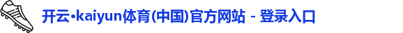 “开yun体育网页版入口，开yun体育官网入口登录APP下载，kaiyun体育登录入口登录”